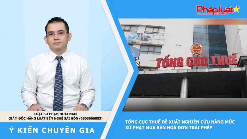 Thời sự Pháp luật: Tổng cục Thuế đề xuất nghiên cứu nâng mức xử phạt mua bán hoá đơn trái phép