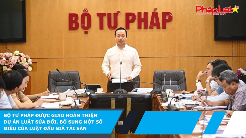 Bộ Tư pháp được giao hoàn thiện dự án Luật sửa đổi, bổ sung một số điều của Luật đấu giá tài sản