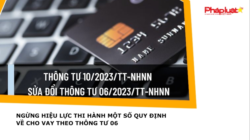 Ngừng hiệu lực thi hành một số quy định về cho vay theo Thông tư 06