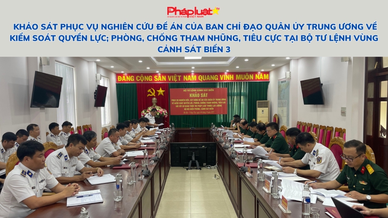 Khảo sát phục vụ nghiên cứu Đề án của Ban chỉ đạo Quân ủy Trung ương về kiểm soát quyền lực; phòng, chống tham nhũng, tiêu cực tại Bộ Tư lệnh Vùng Cảnh sát biển 3