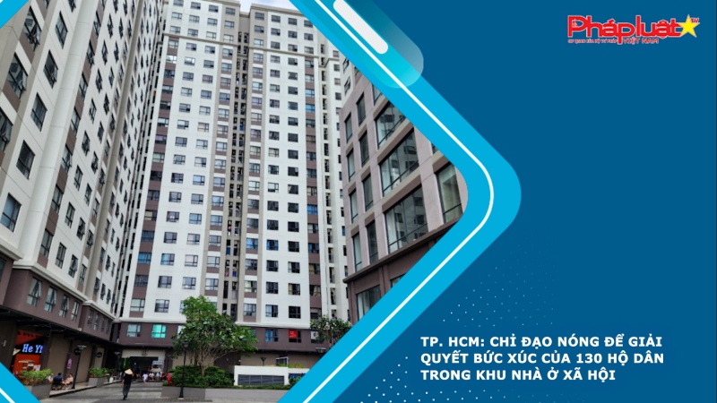 TP. HCM: Chỉ đạo nóng để giải quyết bức xúc của 130 hộ dân trong khu nhà ở xã hội