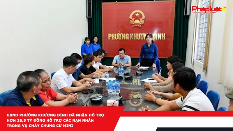 UBND phường Khương Đình đã nhận hỗ trợ hơn 26,5 tỷ đồng hỗ trợ các nạn nhân trong vụ cháy chung cư mini