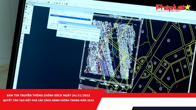 Bản tin Truyền thông Chính sách ngày 24/11/2023 - Quyết tâm tạo đột phá cải cách hành chính trong năm 2023