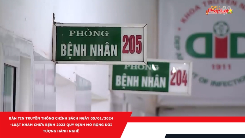 Bản tin Truyền thông Chính sách ngày 05/01/2024 - Luật Khám chữa bệnh 2023 quy định mở rộng đối tượng hành nghề