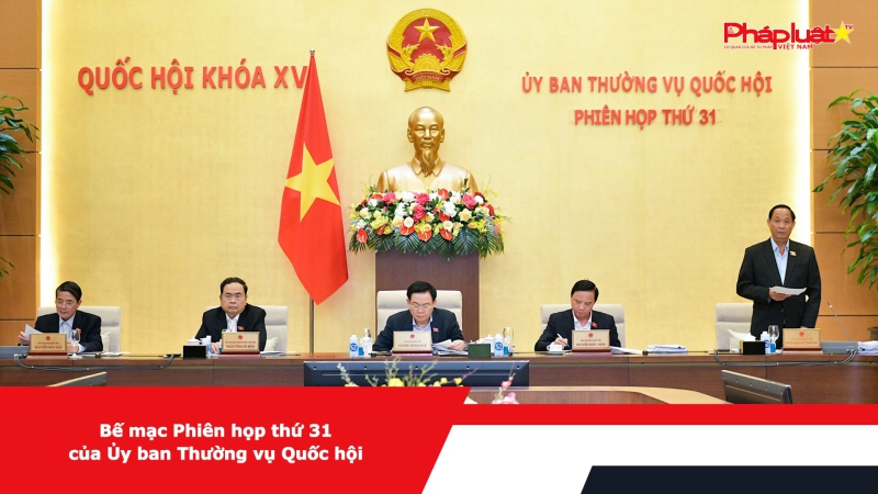 Bế mạc Phiên họp thứ 31 của Ủy ban Thường vụ Quốc hội