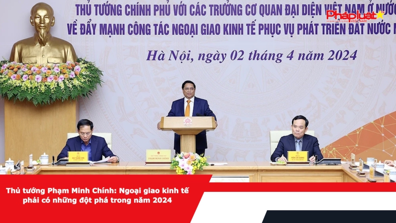 Thủ tướng Phạm Minh Chính: Ngoại giao kinh tế phải có những đột phá trong năm 2024