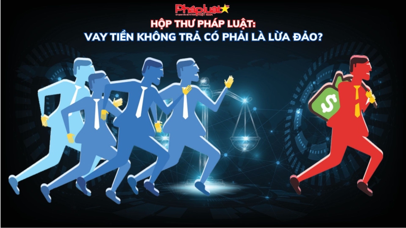 HỘP THƯ PHÁP LUẬT: Vay tiền không trả có phải là lừa đảo?