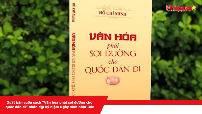 Xuất bản cuốn sách “Văn hóa phải soi đường cho quốc dân đi” nhân dịp kỷ niệm Ngày sinh nhật Bác