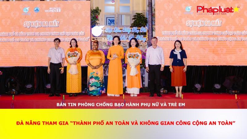 Bản tin Phòng chống Bạo hành Phụ nữ và Trẻ em ngày 2/7/2024: Đà Nẵng tham gia “Thành phố an toàn và không gian công cộng an toàn”