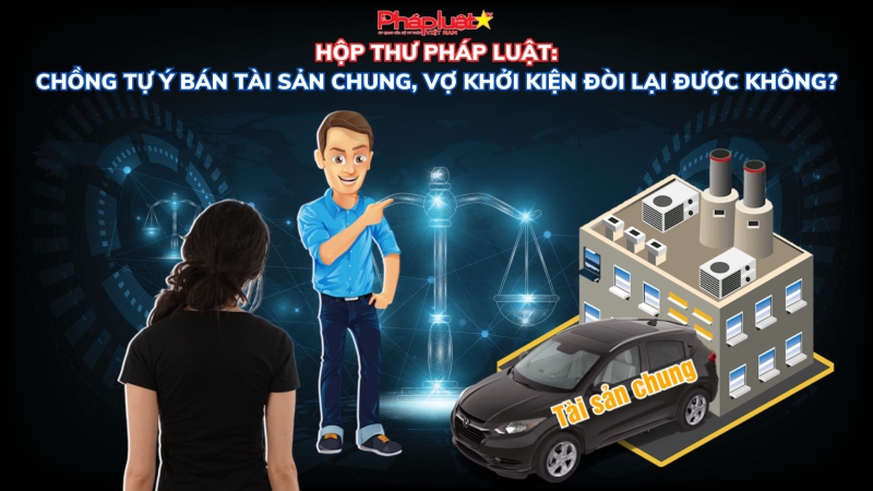 HỘP THƯ PHÁP LUẬT: Chồng tự ý bán tài sản chung, vợ khởi kiện đòi lại được không?