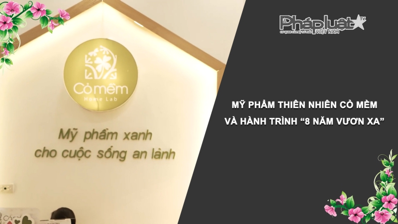 Bản tin Sức khỏe và Làm đẹp - Mỹ phẩm thiên nhiên Cỏ Mềm và hành trình“8 năm vươn xa”