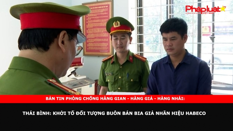 Bản tin chung tay cùng doanh nghiệp phòng chống Hàng gian- Hàng giả- Hàng nhái ngày 2/10/2024 - Thái Bình: Khởi tố đối tượng buôn bán bia giả nhãn hiệu HABECO