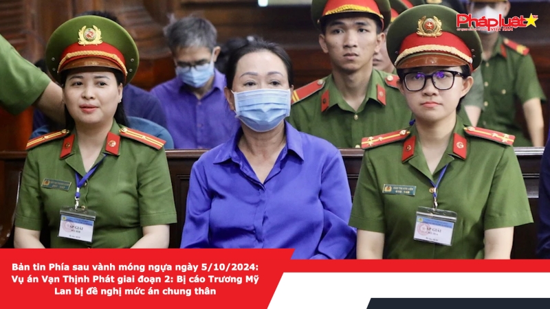 Bản tin Phía sau vành móng ngựa ngày 5/10/2024: Vụ án Vạn Thịnh Phát giai đoạn 2: Bị cáo Trương Mỹ Lan bị đề nghị mức án chung thân