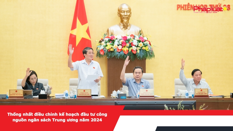 Thống nhất điều chỉnh kế hoạch đầu tư công nguồn ngân sách Trung ương năm 2024