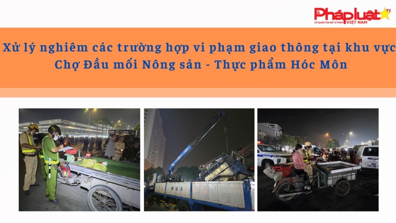 Xử lý nghiêm các trường hợp vi phạm giao thông tại khu vực Chợ Đầu mối Nông sản - Thực phẩm Hóc Môn