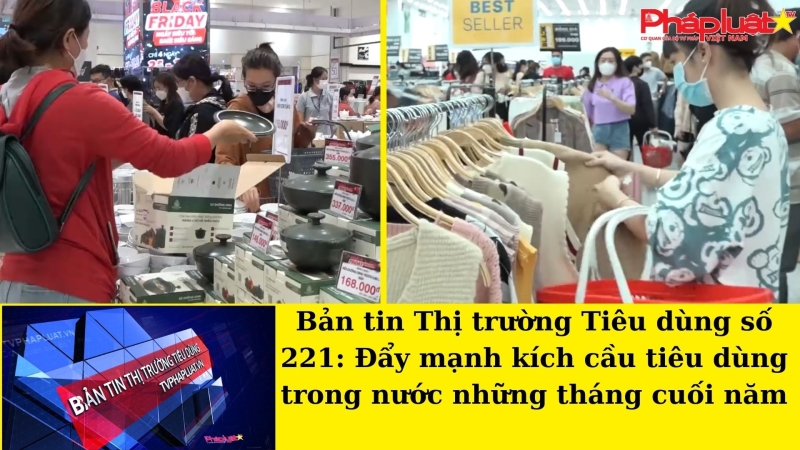 Bản tin Thị trường Tiêu dùng số 221: Đẩy mạnh kích cầu tiêu dùng trong nước những tháng cuối năm