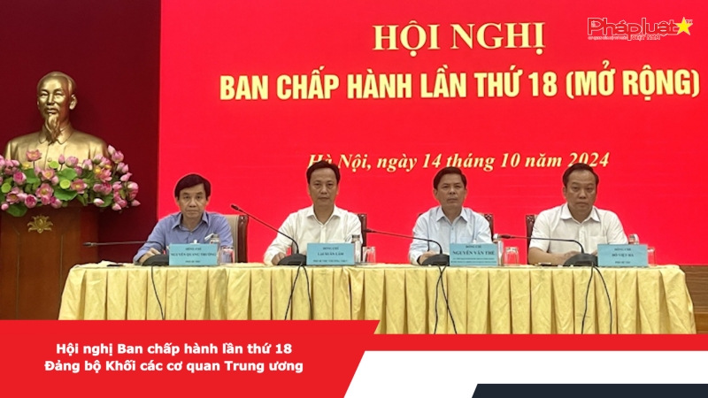 Hội nghị Ban chấp hành lần thứ 18 Đảng bộ Khối các cơ quan Trung ương