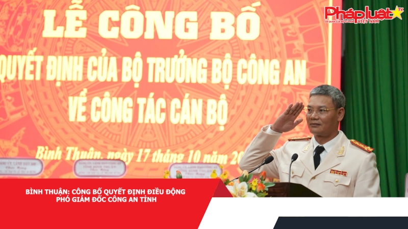 Bình Thuận: Công bố Quyết định điều động Phó Giám đốc Công an tỉnh